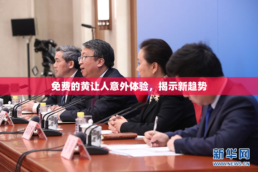 免费的黄让人意外体验，揭示新趋势