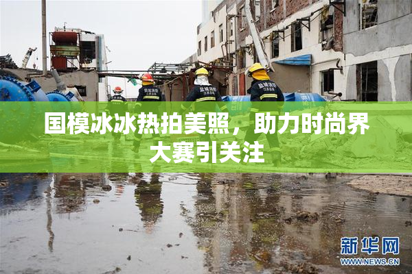 国模冰冰热拍美照，助力时尚界大赛引关注