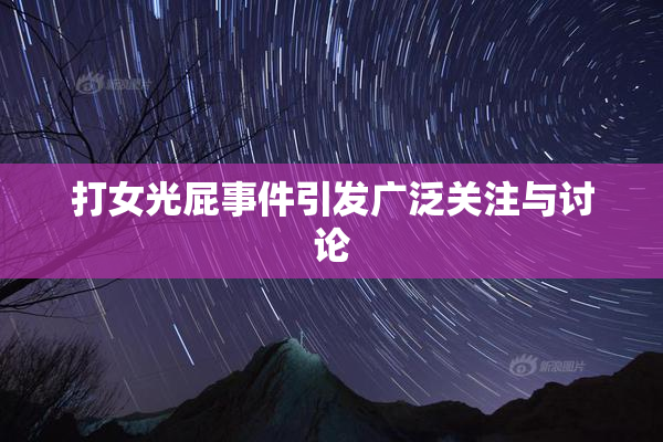 打女光屁事件引发广泛关注与讨论
