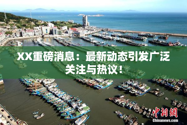 XX重磅消息：最新动态引发广泛关注与热议！
