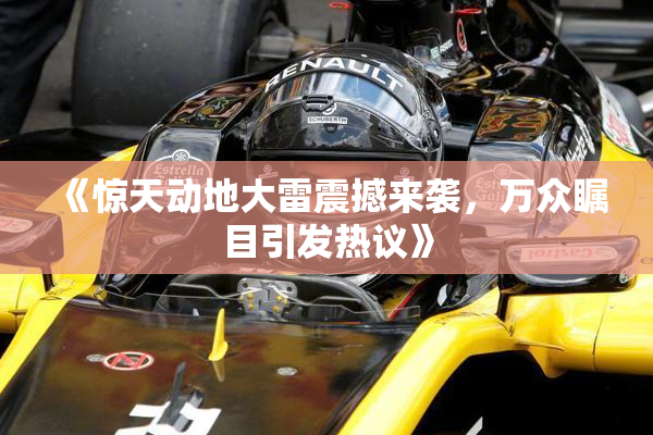 《惊天动地大雷震撼来袭，万众瞩目引发热议》
