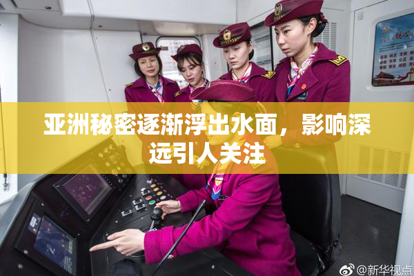 亚洲秘密逐渐浮出水面，影响深远引人关注