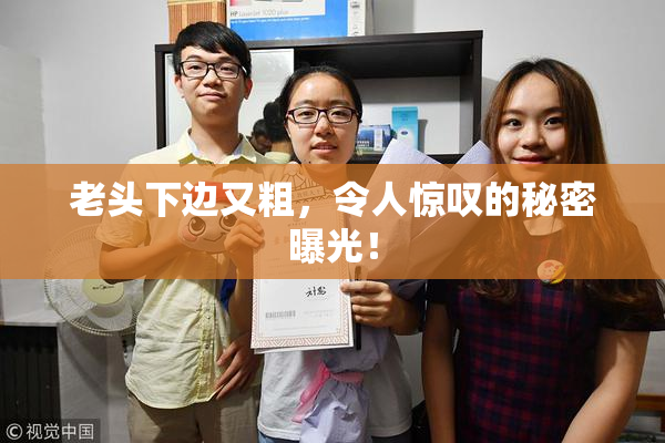 老头下边又粗，令人惊叹的秘密曝光！