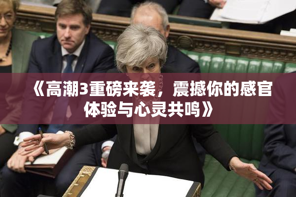 《高潮3重磅来袭，震撼你的感官体验与心灵共鸣》