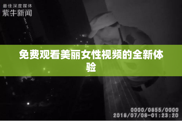 免费观看美丽女性视频的全新体验