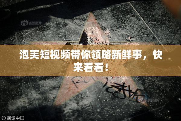 泡芙短视频带你领略新鲜事，快来看看！