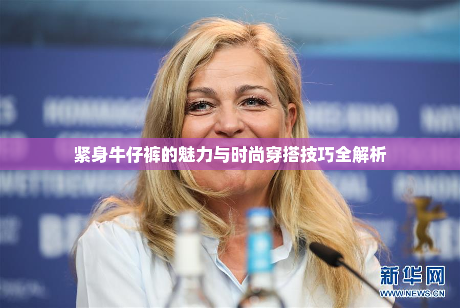 紧身牛仔裤的魅力与时尚穿搭技巧全解析