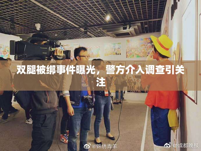 双腿被绑事件曝光，警方介入调查引关注