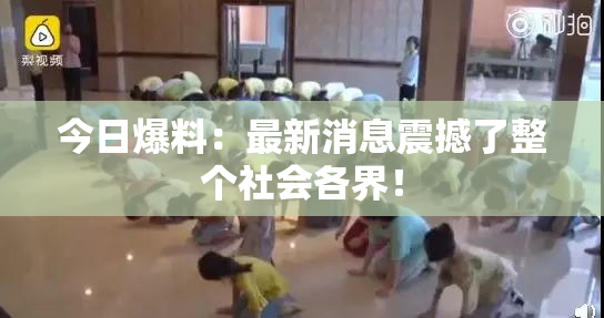 今日爆料：最新消息震撼了整个社会各界！