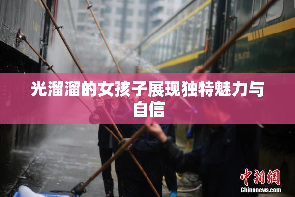 光溜溜的女孩子展现独特魅力与自信