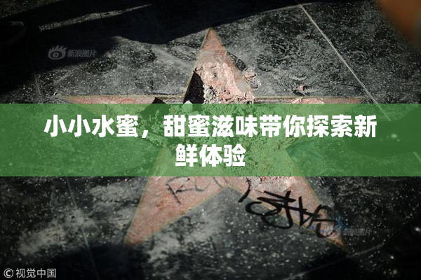小小水蜜，甜蜜滋味带你探索新鲜体验
