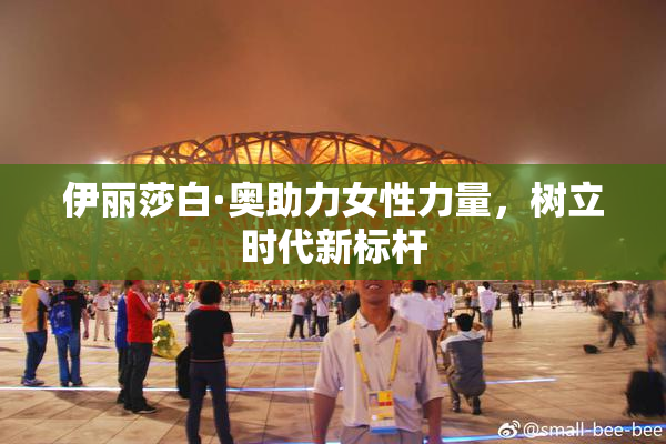 伊丽莎白·奥助力女性力量，树立时代新标杆