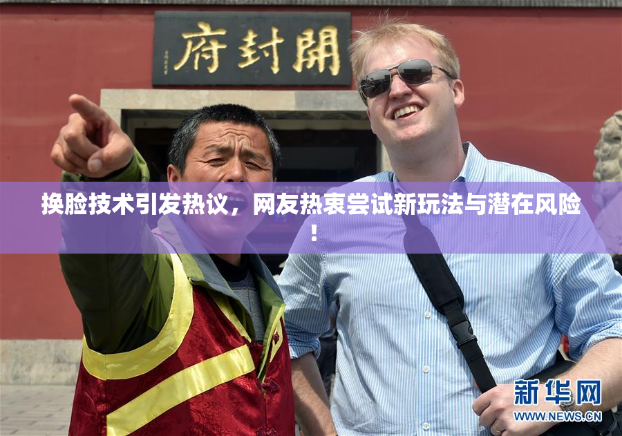 换脸技术引发热议，网友热衷尝试新玩法与潜在风险！