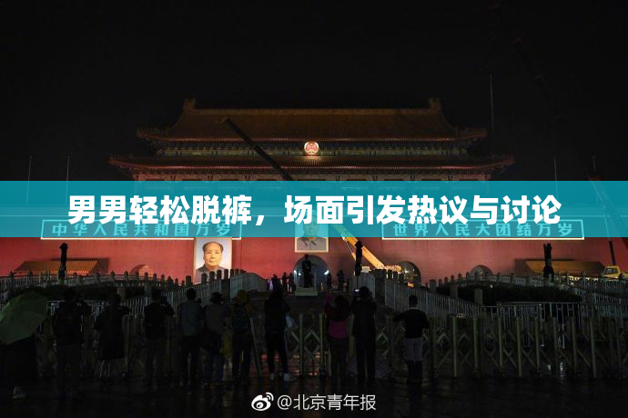 男男轻松脱裤，场面引发热议与讨论
