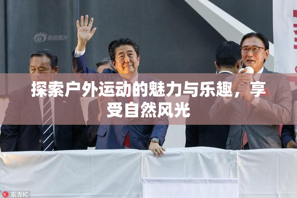 探索户外运动的魅力与乐趣，享受自然风光