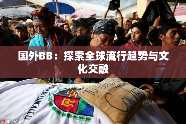 国外BB：探索全球流行趋势与文化交融