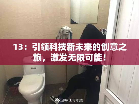 13：引领科技新未来的创意之旅，激发无限可能！