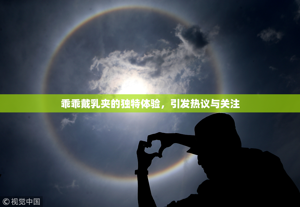乖乖戴乳夹的独特体验，引发热议与关注