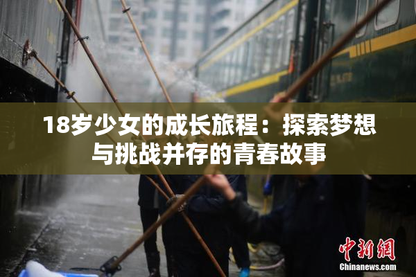 18岁少女的成长旅程：探索梦想与挑战并存的青春故事