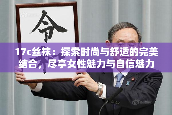 17c丝袜：探索时尚与舒适的完美结合，尽享女性魅力与自信魅力