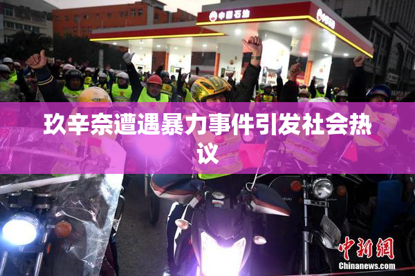 玖辛奈遭遇暴力事件引发社会热议