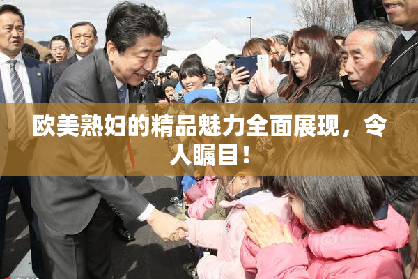 欧美熟妇的精品魅力全面展现，令人瞩目！