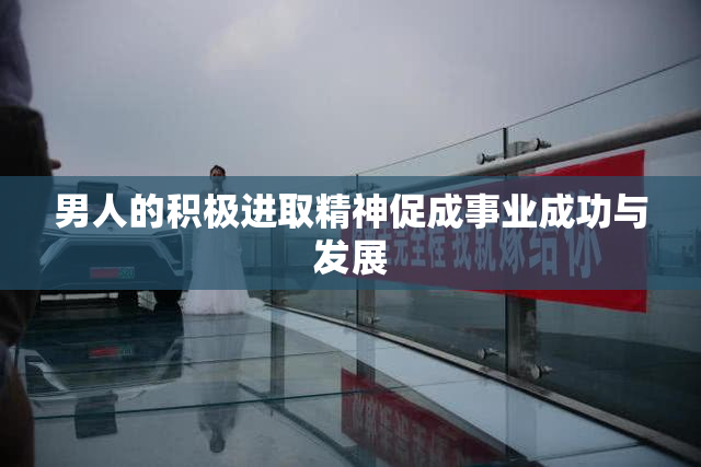男人的积极进取精神促成事业成功与发展