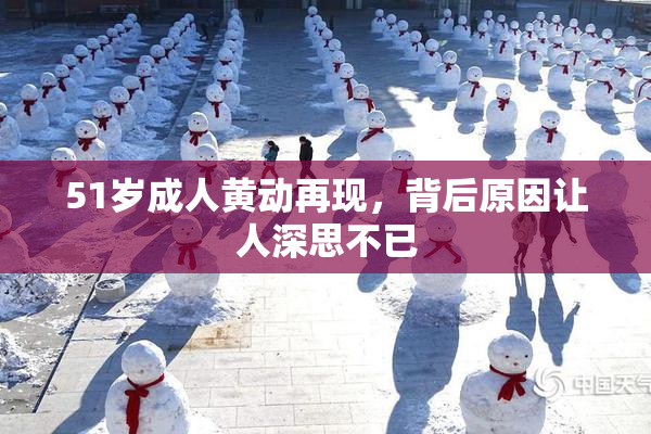 51岁成人黄动再现，背后原因让人深思不已
