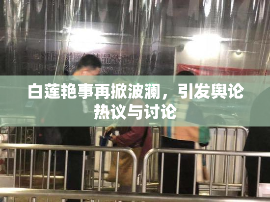 白莲艳事再掀波澜，引发舆论热议与讨论