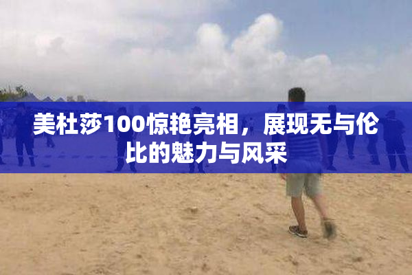 美杜莎100惊艳亮相，展现无与伦比的魅力与风采