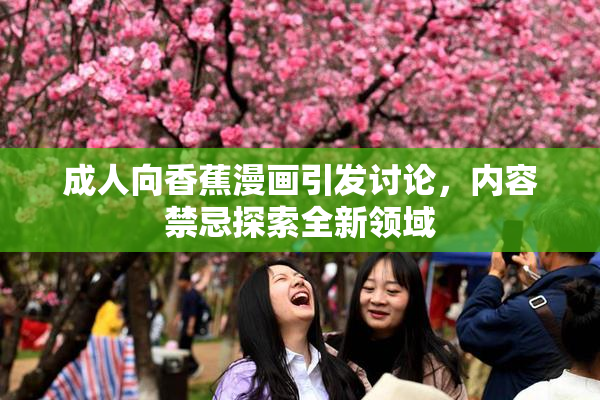 成人向香蕉漫画引发讨论，内容禁忌探索全新领域