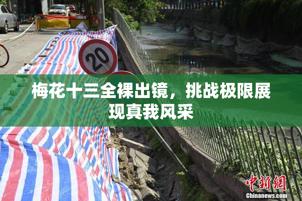 梅花十三全裸出镜，挑战极限展现真我风采