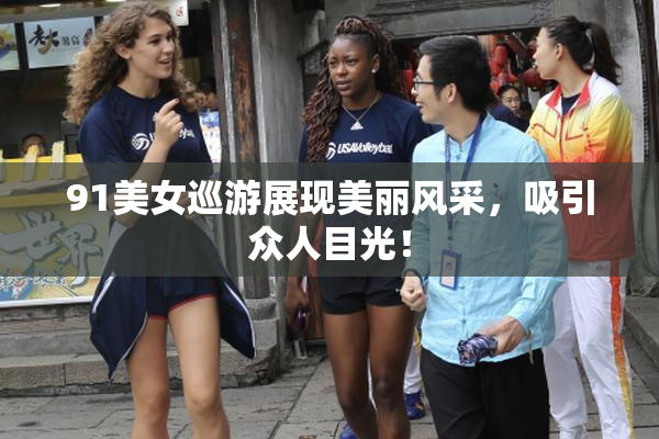91美女巡游展现美丽风采，吸引众人目光！