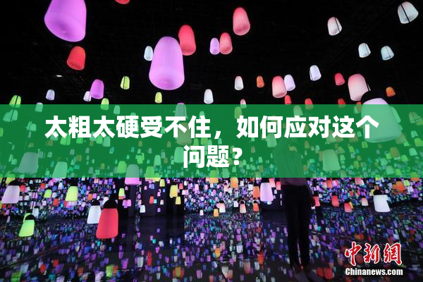太粗太硬受不住，如何应对这个问题？
