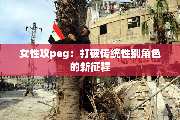 女性攻peg：打破传统性别角色的新征程