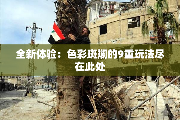 全新体验：色彩斑斓的9重玩法尽在此处
