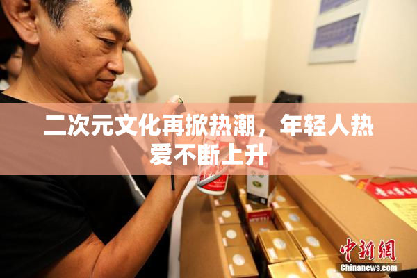 二次元文化再掀热潮，年轻人热爱不断上升
