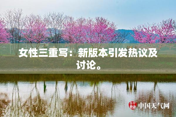 女性三重写：新版本引发热议及讨论。