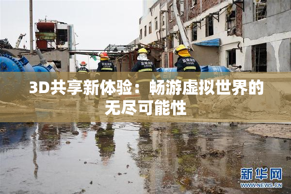 3D共享新体验：畅游虚拟世界的无尽可能性