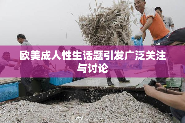 欧美成人性生话题引发广泛关注与讨论