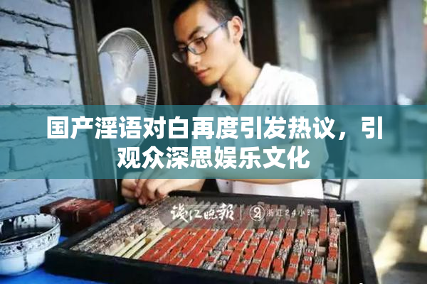 国产淫语对白再度引发热议，引观众深思娱乐文化