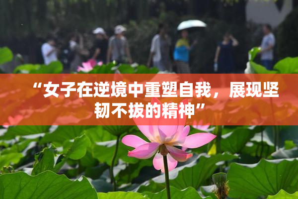 “女子在逆境中重塑自我，展现坚韧不拔的精神”