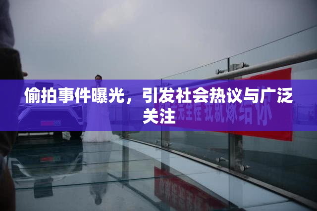偷拍事件曝光，引发社会热议与广泛关注