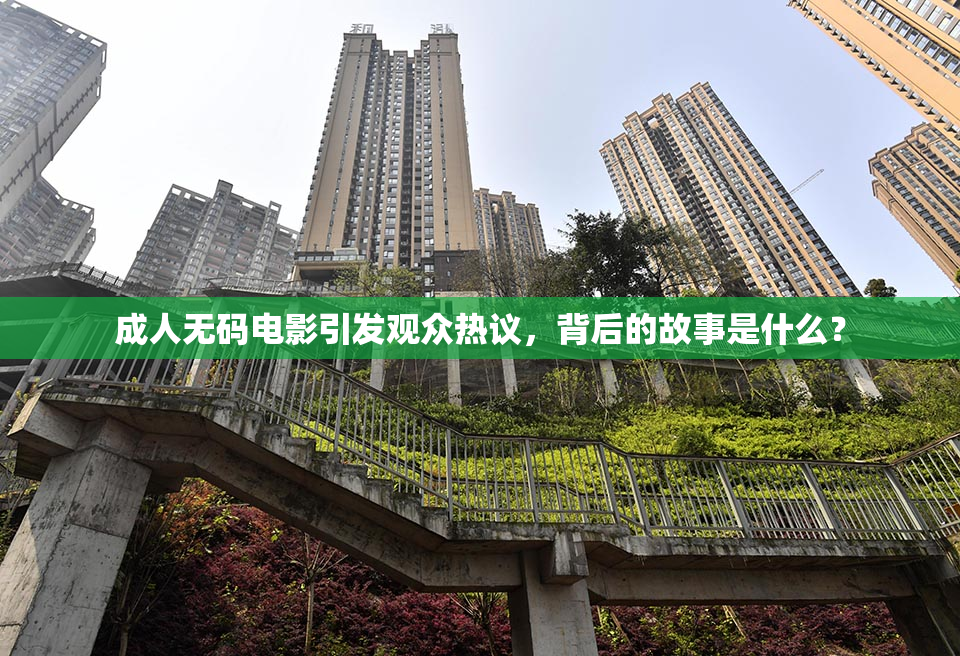 成人无码电影引发观众热议，背后的故事是什么？