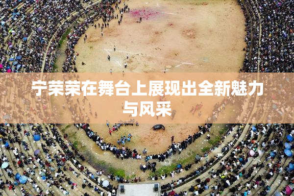 宁荣荣在舞台上展现出全新魅力与风采