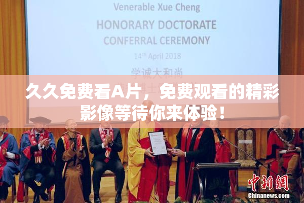 久久免费看A片，免费观看的精彩影像等待你来体验！