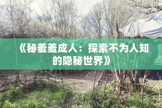 《秘羞羞成人：探索不为人知的隐秘世界》