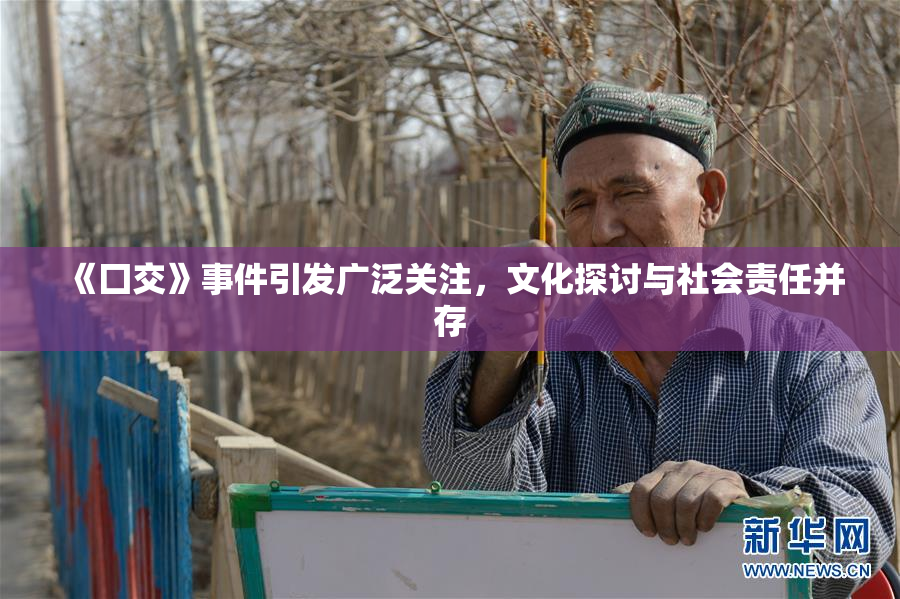 《囗交》事件引发广泛关注，文化探讨与社会责任并存