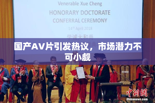 国产AV片引发热议，市场潜力不可小觑