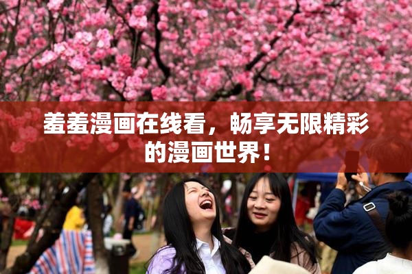 羞羞漫画在线看，畅享无限精彩的漫画世界！